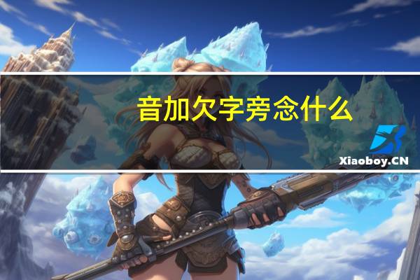 音加欠字旁念什么（音加欠念什么字）