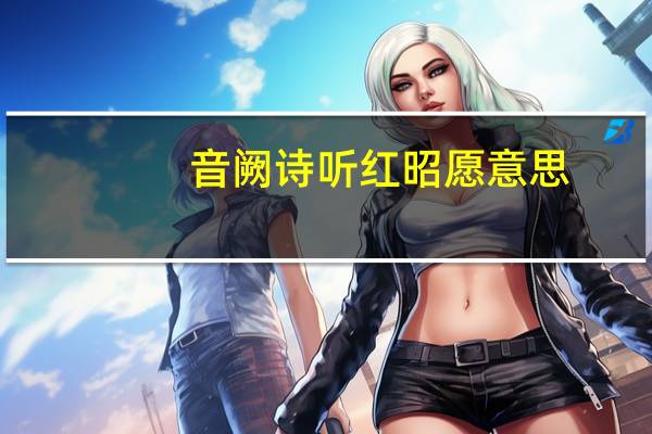 音阙诗听红昭愿意思（音阙诗听红昭愿谁唱的）