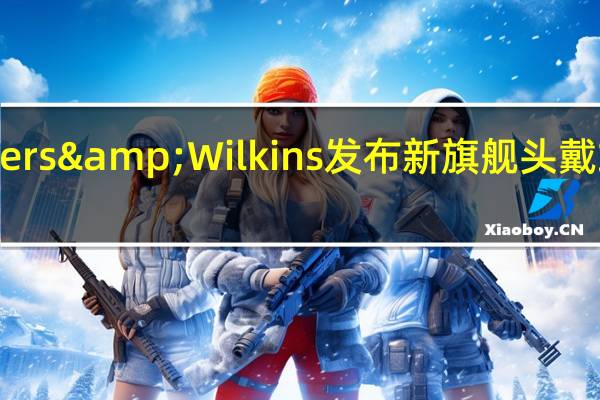 音频名企Bowers&Wilkins发布新旗舰头戴式主动降噪耳机Px8