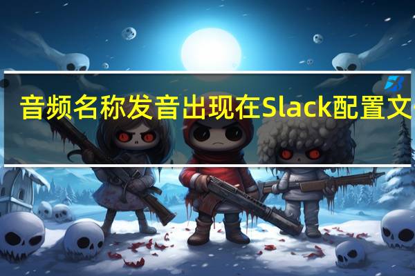音频名称发音出现在Slack配置文件中