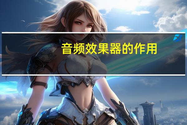 音频效果器的作用（效果器的作用）