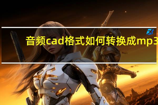音频cad格式如何转换成mp3（cad转mp3软件）