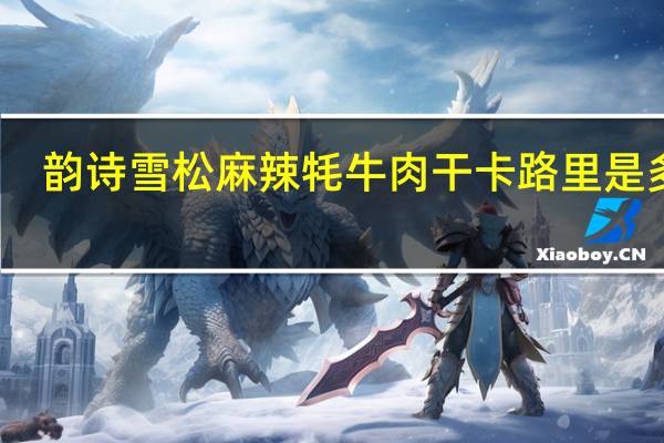 韵诗 雪松麻辣牦牛肉干卡路里是多少