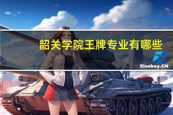 韶关学院王牌专业有哪些