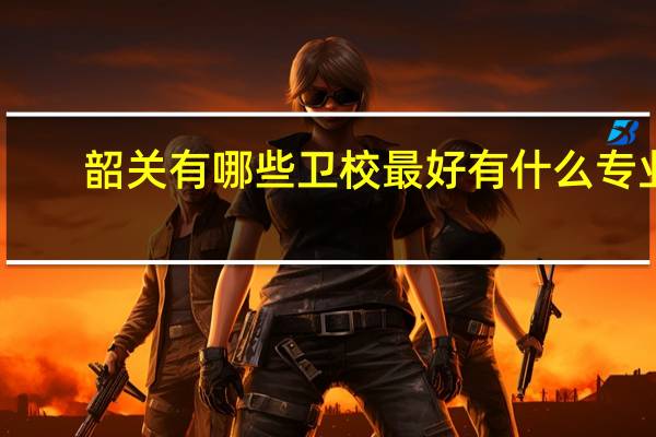 韶关有哪些卫校最好 有什么专业
