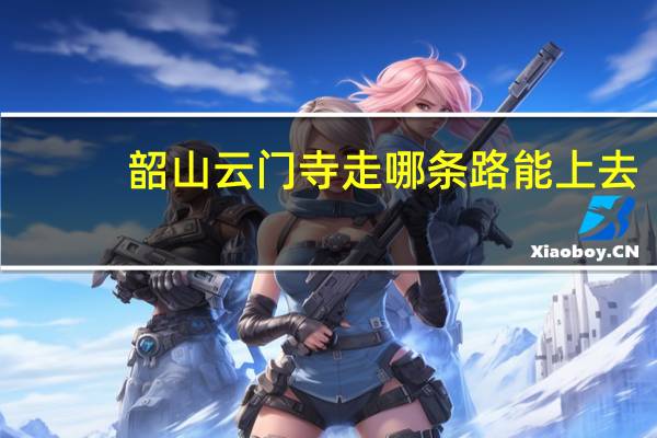 韶山云门寺走哪条路能上去