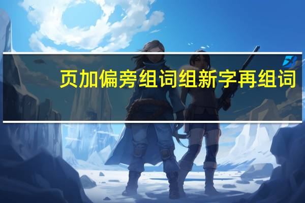 页加偏旁组词组新字再组词（页加偏旁组词）