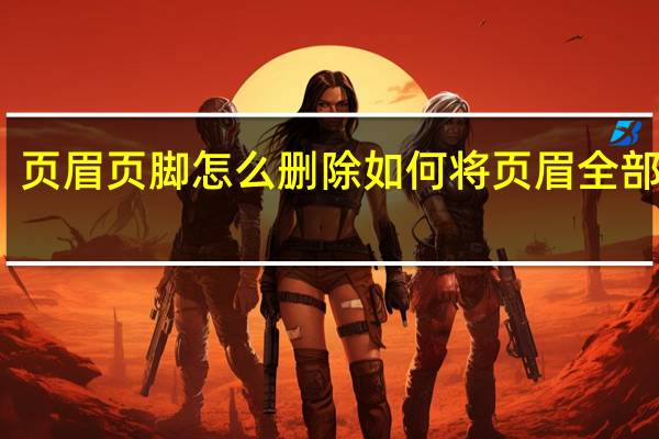 页眉页脚怎么删除 如何将页眉全部删除