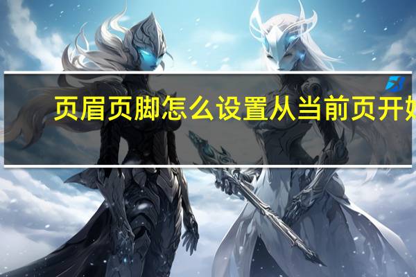 页眉页脚怎么设置从当前页开始（页眉页脚怎么设置）