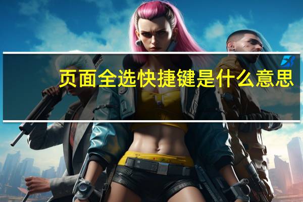 页面全选快捷键是什么意思（页面全选快捷键是什么）