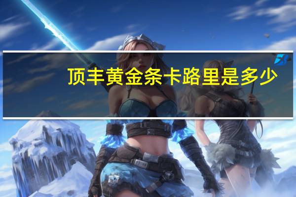 顶丰 黄金条卡路里是多少