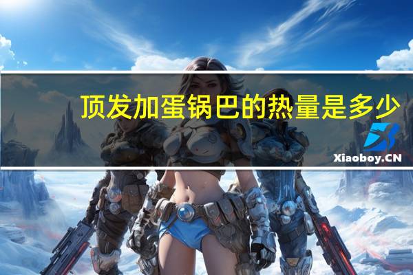 顶发 加蛋锅巴的热量是多少