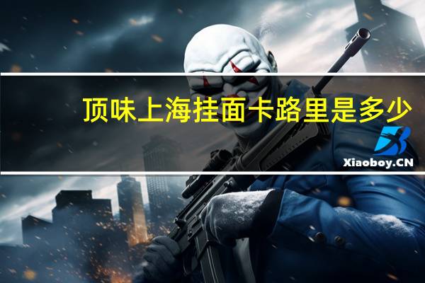 顶味 上海挂面卡路里是多少