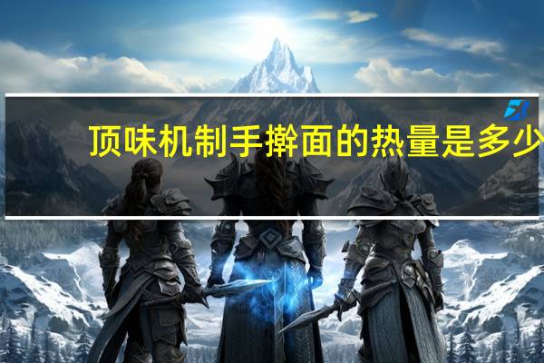 顶味 机制手擀面的热量是多少