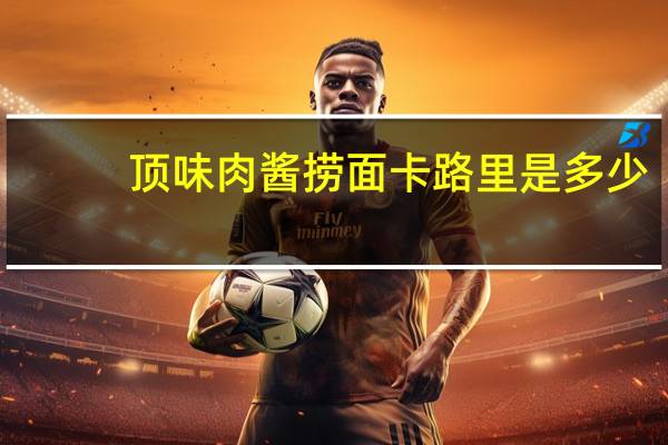 顶味 肉酱捞面卡路里是多少