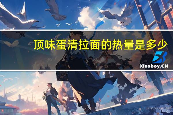 顶味 蛋清拉面的热量是多少