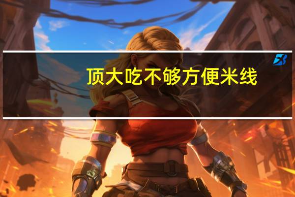 顶大 吃不够方便米线(老醋酸辣味)的热量是多少