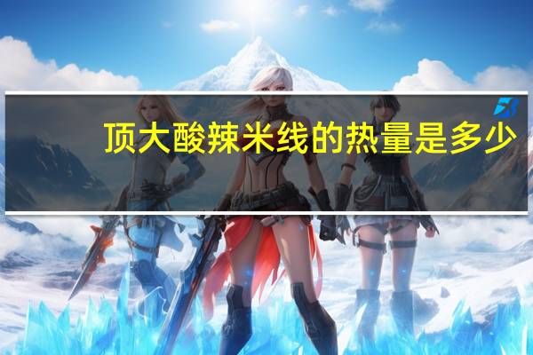 顶大 酸辣米线的热量是多少