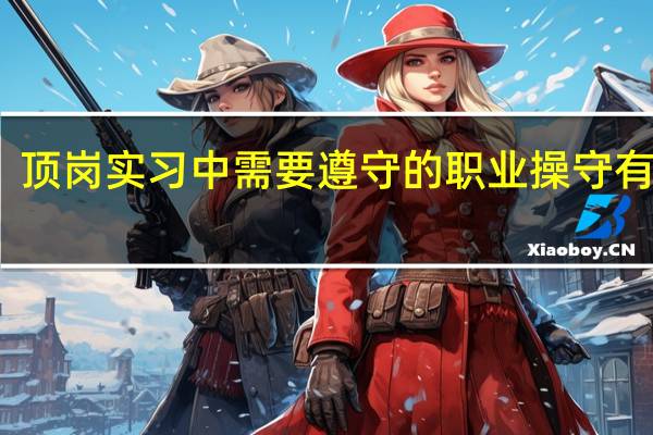 顶岗实习中需要遵守的职业操守有哪些