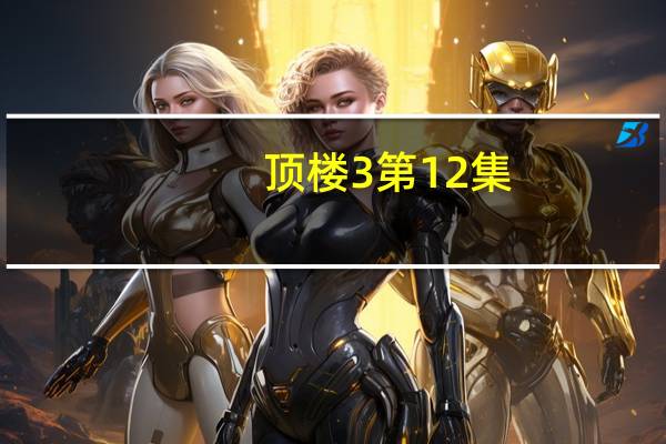 顶楼3第12集（顶楼3第六集）