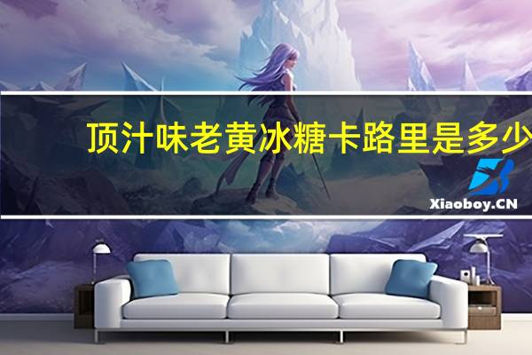 顶汁味 老黄冰糖卡路里是多少