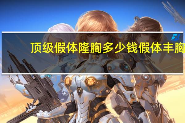 顶级假体隆胸多少钱 假体丰胸要多少钱