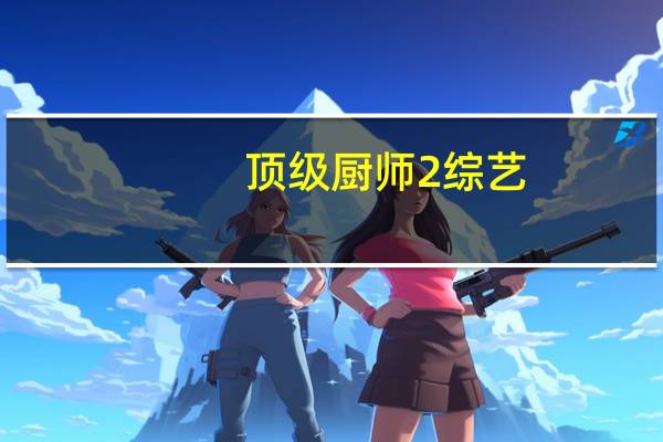 顶级厨师2综艺（顶级厨师第3季）
