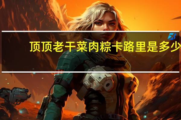 顶顶老 干菜肉粽卡路里是多少