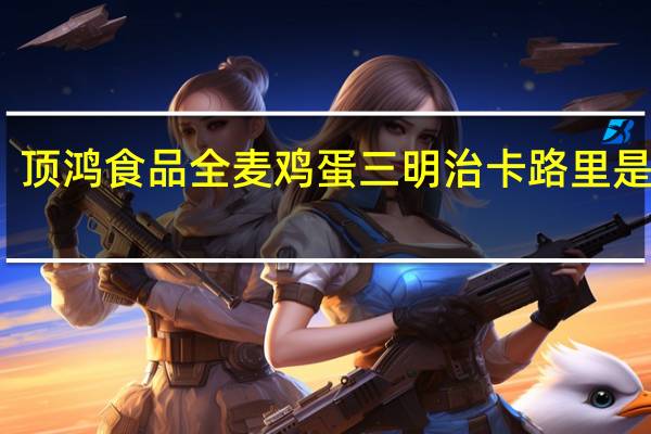 顶鸿食品 全麦鸡蛋三明治卡路里是多少