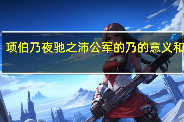项伯乃夜驰之沛公军的乃的意义和用法