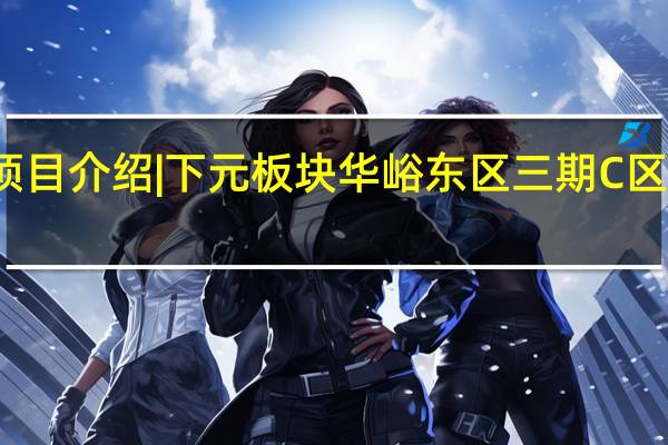 项目介绍|下元板块华峪东区三期C区为住宅,公寓,商铺 到底什么情况嘞