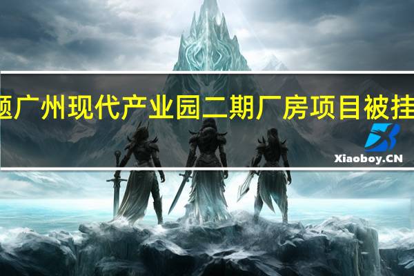 项目存在严重问题广州现代产业园二期厂房项目被挂牌督办 到底什么情况嘞