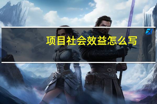 项目社会效益怎么写（社会效益怎么写）