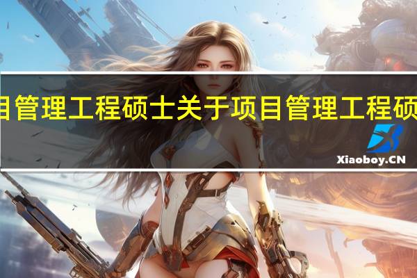 项目管理工程硕士 关于项目管理工程硕士的介绍