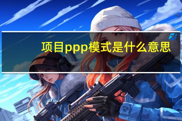 项目ppp模式是什么意思（ppp模式是什么意思通俗解释）