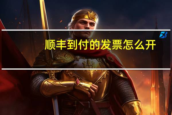 顺丰到付的发票怎么开（顺丰到付的发票怎么申请）