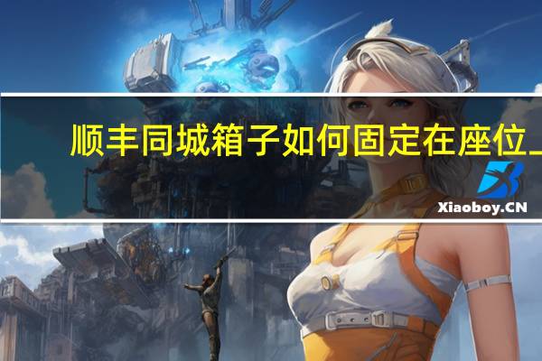 顺丰同城箱子如何固定在座位上