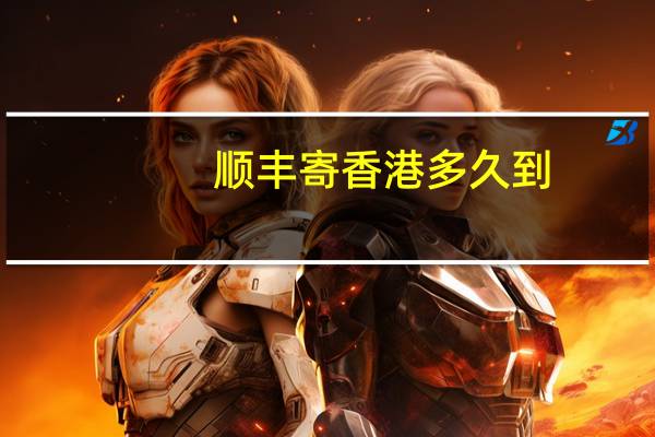 顺丰寄香港多久到（顺丰寄香港）