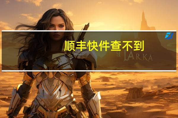 顺丰快件查不到(顺丰快件查询追踪)