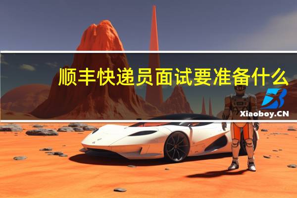 顺丰快递员面试要准备什么