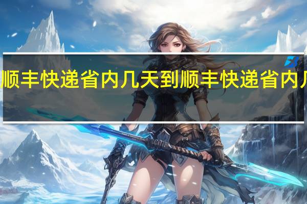 顺丰快递省内几天到 顺丰快递省内几天到