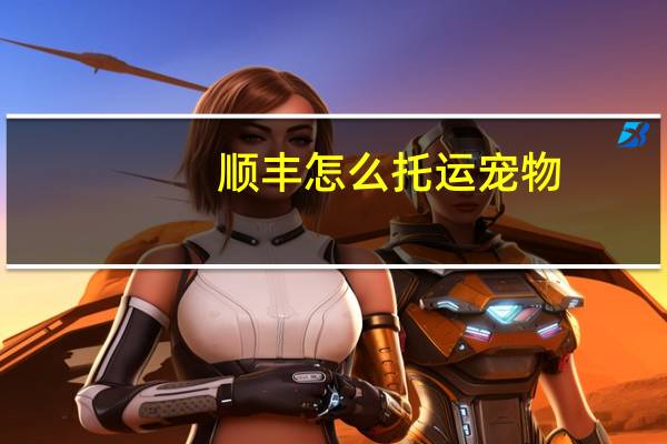 顺丰怎么托运宠物