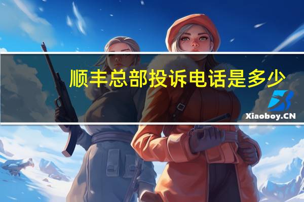 顺丰总部投诉电话是多少（顺丰总部投诉电话0755）