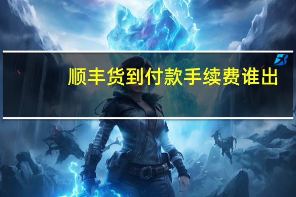 顺丰货到付款手续费谁出（顺丰货到付款手续费）