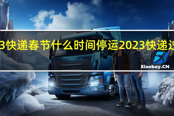 顺丰2023快递春节什么时间停运 2023快递过年一般停几天