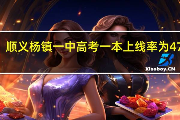 顺义杨镇一中高考一本上线率为47%吗