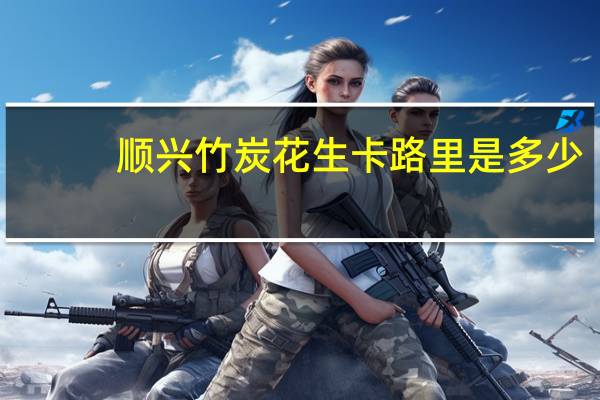 顺兴 竹炭花生卡路里是多少