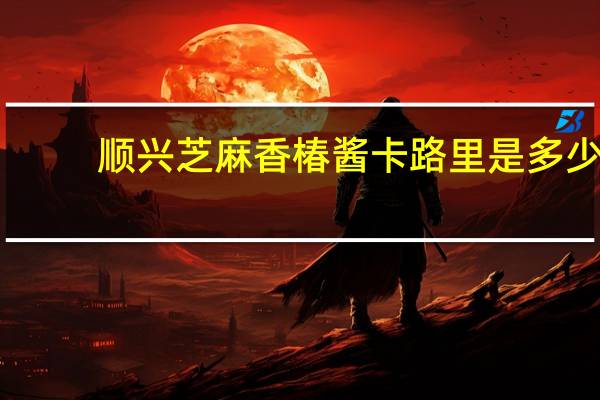顺兴 芝麻香椿酱卡路里是多少