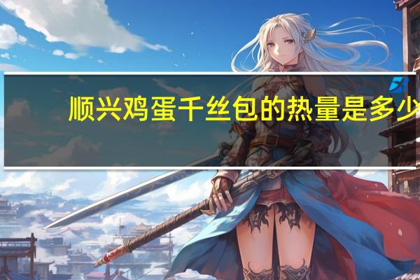 顺兴 鸡蛋千丝包的热量是多少