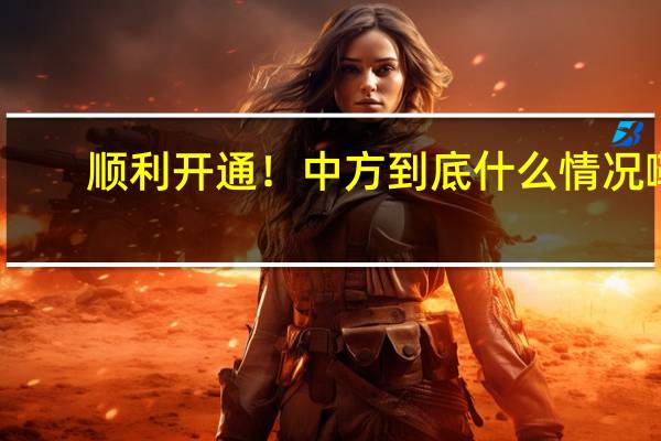 顺利开通！中方 到底什么情况嘞